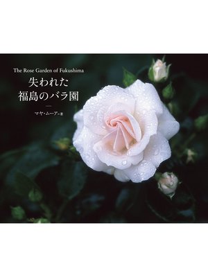 cover image of The Rose Garden of Fukushima 失われた福島のバラ園